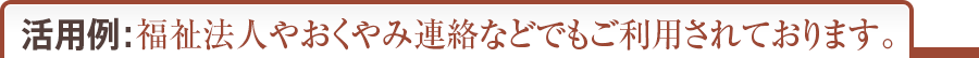 福祉法人やおくやみ連絡などでもご利用されております。