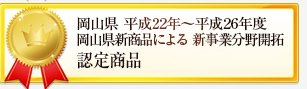 岡山県平成22～平成26年度岡山県新商品による新事業分野開拓認定商品