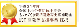 平成21年度全国中小企業団体中央会ものづくり製品開発等支援補助金試作開発等支援事業採択