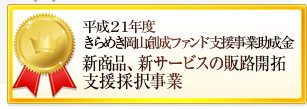 平成21年度きらめき岡山創世ファンド支援事業助成金新商品、新サービスの販路開拓支援採択事業